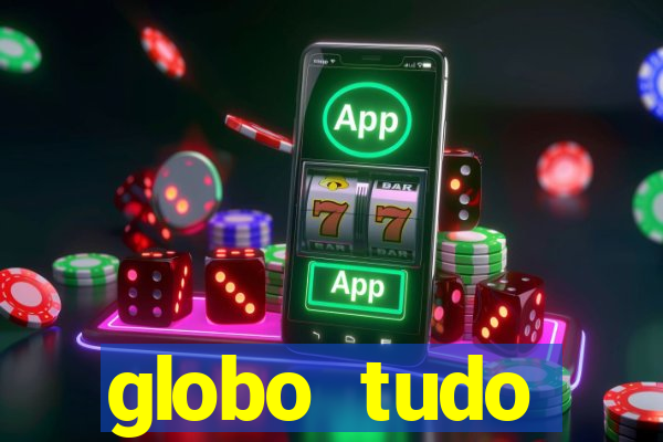 globo tudo absolutamente tudo